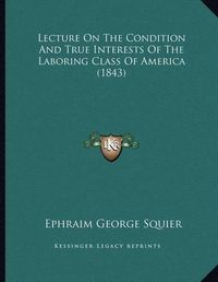 Cover image for Lecture on the Condition and True Interests of the Laboring Class of America (1843)