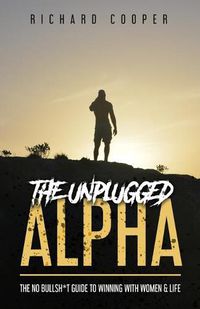 Cover image for The Unplugged Alpha: The No Bullsh*t Guide To Winning With Women & Life