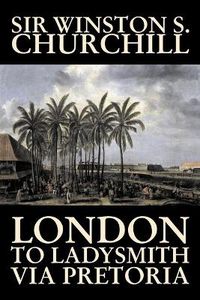 Cover image for London to Ladysmith Via Pretoria by Winston S. Churchill, Biography & Autobiography, History, Military, World