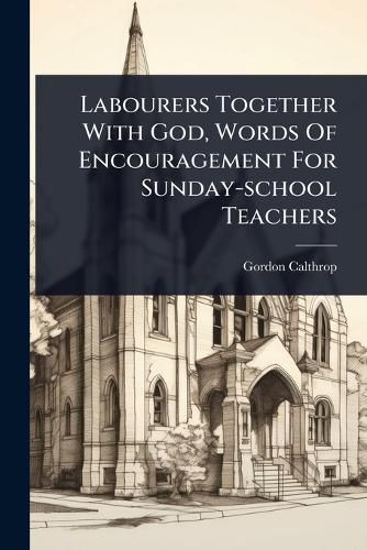 Cover image for Labourers Together With God, Words Of Encouragement For Sunday-school Teachers