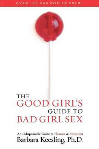 Cover image for The Good Girl's Guide to Bad Girl Sex: An Indispensable Guide to Pleasure & Seduction