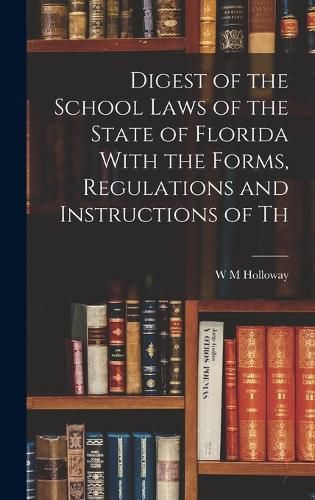 Digest of the School Laws of the State of Florida With the Forms, Regulations and Instructions of Th