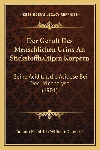 Der Gehalt Des Menschlichen Urins an Stickstoffhaltigen Korpern: Seine Aciditat, Die Acidose Bei Der Urinanalyse (1901)