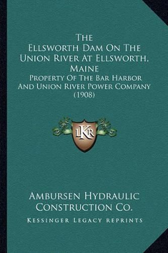 Cover image for The Ellsworth Dam on the Union River at Ellsworth, Maine: Property of the Bar Harbor and Union River Power Company (1908)