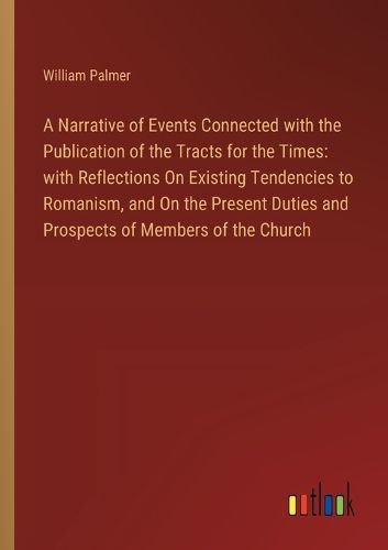 A Narrative of Events Connected with the Publication of the Tracts for the Times