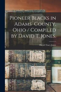 Cover image for Pioneer Blacks in Adams County, Ohio / Compiled by David T. Jones.