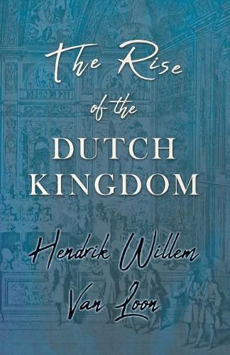 Cover image for The Rise of the Dutch Kingdom: A Short Account of the Early Development of the Modern Kingdom of the Netherlands