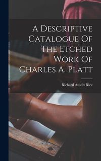 Cover image for A Descriptive Catalogue Of The Etched Work Of Charles A. Platt