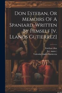 Cover image for Don Esteban, Or Memoirs Of A Spaniard, Written By Himself [v. Llanos Gutierrez]