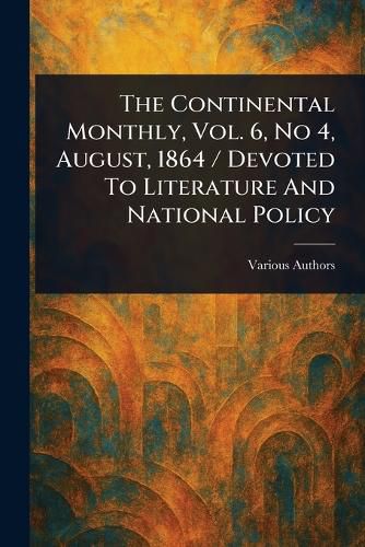 Cover image for The Continental Monthly, Vol. 6, No 4, August, 1864 / Devoted To Literature And National Policy