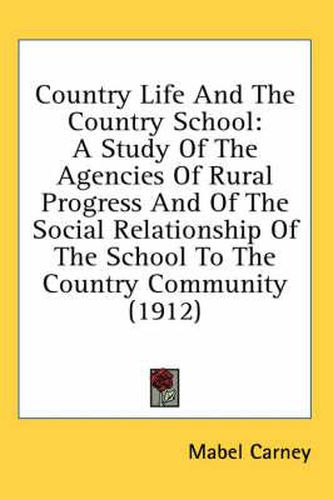 Cover image for Country Life and the Country School: A Study of the Agencies of Rural Progress and of the Social Relationship of the School to the Country Community (1912)
