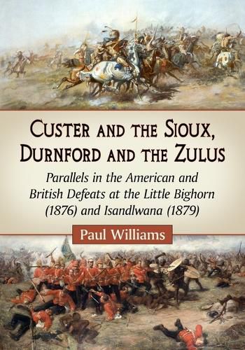 Cover image for Custer and the Sioux, Durnford and the Zulus: Parallels in the American and British Defeats at the Little Bighorn (1876) and Isandlwana (1879)