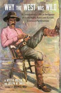 Cover image for Why the West Was Wild: A Contemporary Look at the Antics of Some Highly Publicized Kansas Cowtown Personalities