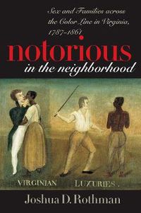 Cover image for Notorious in the Neighborhood: Sex and Families Across the Color Line in Virginia, 1787-1861