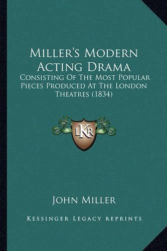 Cover image for Miller's Modern Acting Drama: Consisting of the Most Popular Pieces Produced at the London Theatres (1834)