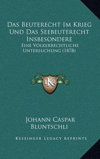 Cover image for Das Beuterecht Im Krieg Und Das Seebeuterecht Insbesondere: Eine Volkerrechtliche Untersuchung (1878)