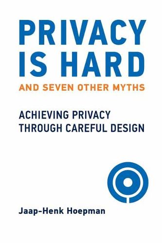 Cover image for Privacy Is Hard and Seven Other Myths: Achieving Privacy through Careful Design