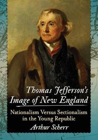 Cover image for Thomas Jefferson's Image of New England: Nationalism Versus Sectionalism in the Young Republic