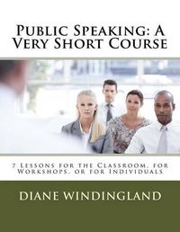 Cover image for Public Speaking: A Very Short Course: 7 Lessons for the Classroom, for Workshops, or for Individuals