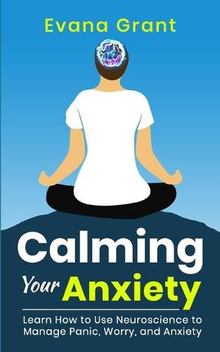 Cover image for Calming Your Anxiety: Learn How to Use Neuroscience to Manage Panic, Worry, and Anxiety