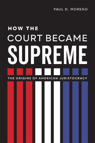 Cover image for How the Court Became Supreme: The Origins of American Juristocracy