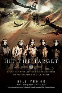 Cover image for Hit The Target: Eight Men Who Led the Eighth Air Force to Victory Over the Luftwaffe