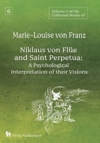 Volume 6 of the Collected Works of Marie-Louise von Franz: Niklaus Von Flue And Saint Perpetua: A Psychological Interpretation of Their Visions
