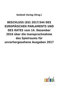 Cover image for BESCHLUSS (EU) 2017/344 DES EUROPAEISCHEN PARLAMENTS UND DES RATES vom 14. Dezember 2016 uber die Inanspruchnahme des Spielraums fur unvorhergesehene Ausgaben 2017