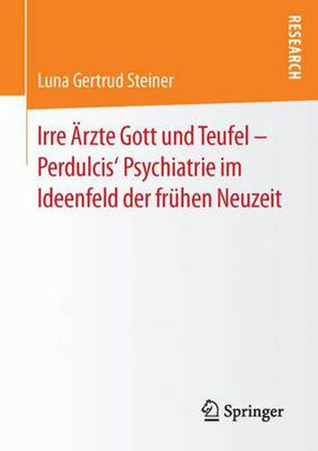 Cover image for Irre AErzte Gott Und Teufel - Perdulcis' Psychiatrie Im Ideenfeld Der Fruhen Neuzeit
