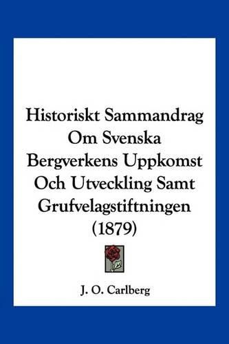 Cover image for Historiskt Sammandrag Om Svenska Bergverkens Uppkomst Och Utveckling Samt Grufvelagstiftningen (1879)