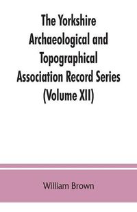 Cover image for The Yorkshire Archaeological and Topographical Association Record Series (Volume XII) For the Year of 1891: Yorkshire inquisitions of the reigns of Henry III. and Edward I (Volume I)