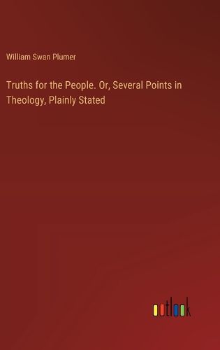 Cover image for Truths for the People. Or, Several Points in Theology, Plainly Stated