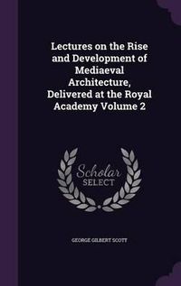 Cover image for Lectures on the Rise and Development of Mediaeval Architecture, Delivered at the Royal Academy Volume 2