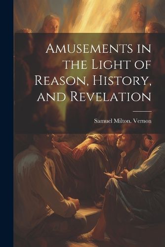 Cover image for Amusements in the Light of Reason, History, and Revelation