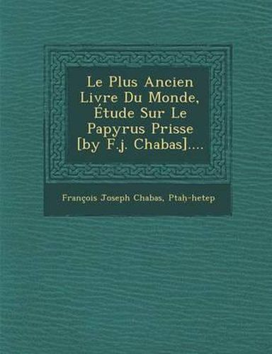 Le Plus Ancien Livre Du Monde, Etude Sur Le Papyrus Prisse [By F.J. Chabas]....