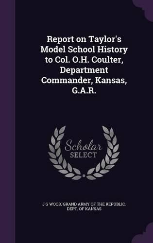 Cover image for Report on Taylor's Model School History to Col. O.H. Coulter, Department Commander, Kansas, G.A.R.