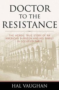 Cover image for Doctor to the Resistance: The Heroic True Story of an American Surgeon and His Family in Occupied Paris