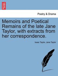 Cover image for Memoirs and Poetical Remains of the Late Jane Taylor, with Extracts from Her Correspondence.