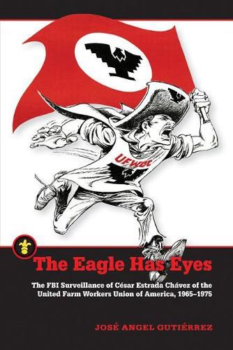 The Eagle Has Eyes: The FBI Surveillance of Cesar Estrada Chavez of the United Farm Workers Union of America, 1965-1975