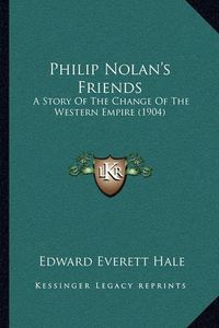 Cover image for Philip Nolan's Friends: A Story of the Change of the Western Empire (1904)