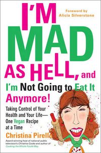 Cover image for I'M Mad as Hell, and I'm Not Going to Eat it Anymore: Taking Control of Your Health and Your Life - One Vegan Recipe at a Time