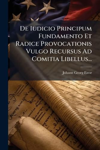 Cover image for de Iudicio Principum Fundamento Et Radice Provocationis Vulgo Recursus Ad Comitia Libellus...
