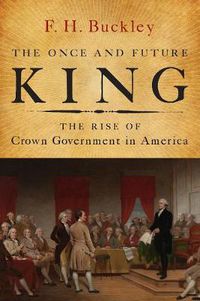 Cover image for The Once and Future King: The Rise of Crown Government in America