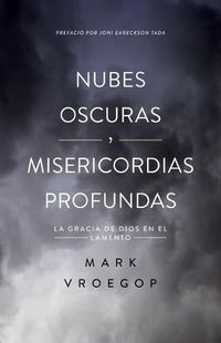 Cover image for Nubes Oscuras, Misericordia Profunda: Descubre La Gracia de Dios En El Lamento