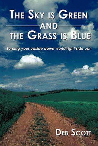 Cover image for The Sky is Green and the Grass is Blue: Turning Your Upside Down World Right Side Up!