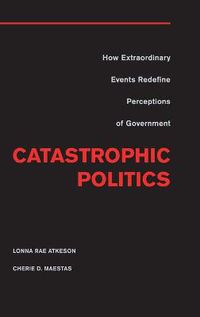 Cover image for Catastrophic Politics: How Extraordinary Events Redefine Perceptions of Government