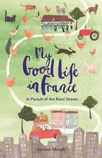 Cover image for My Good Life in France: In Pursuit of the Rural Dream