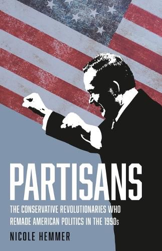 Cover image for Partisans: The Conservative Revolutionaries Who Remade American Politics in the 1990s