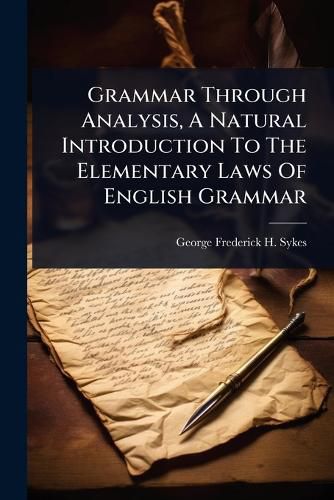 Cover image for Grammar Through Analysis, A Natural Introduction To The Elementary Laws Of English Grammar