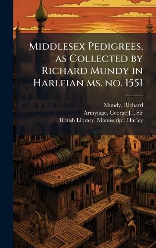 Cover image for Middlesex Pedigrees, as Collected by Richard Mundy in Harleian ms. no. 1551